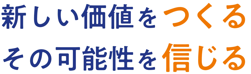 新しい価値をつくる その可能性を信じる